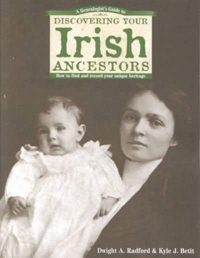 A genealogist's guide to discovering your Irish ancestors : how to find and record your unique heritage / Dwight A. Radford and Kyle J. Betit.