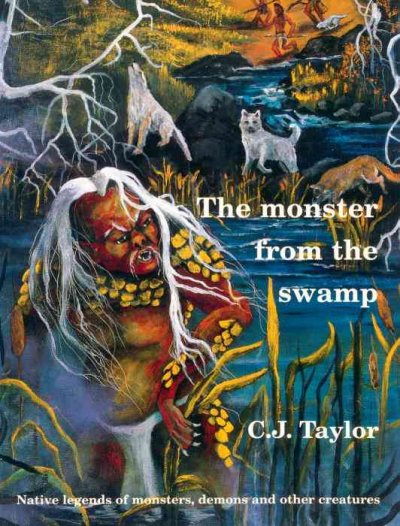 The monster from the swamp : native legends of monsters, demons and other creatures / C.J. Taylor.