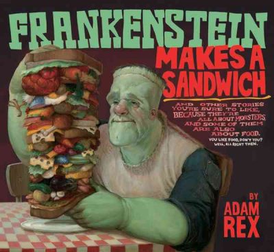 Frankenstein makes a sandwich : and other stories you're sure to like, because they're all about monsters, and some of them are also about food-- / by Adam Rex.
