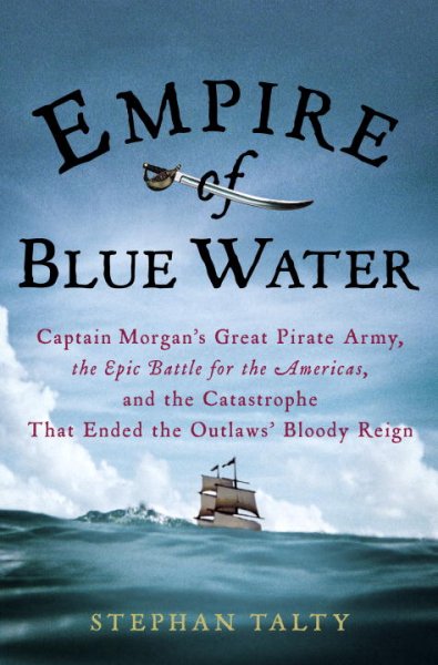 Empire of blue water : Captain Morgan's great pirate army, the epic battle for the Americas, and the catastrophe that ended the oulaws' bloody reign / Stephan Talty.