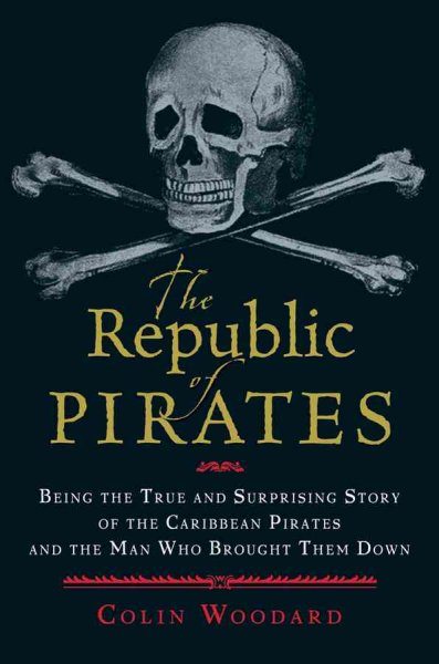 The republic of pirates : being the true and surprising story of the Caribbean pirates and the man who brought them down / Colin Woodard.