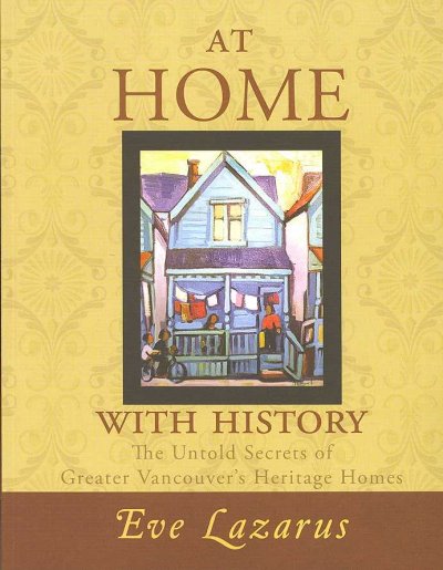 At home with history : the untold secrets of Greater Vancouver's heritage homes / Eve Lazarus.