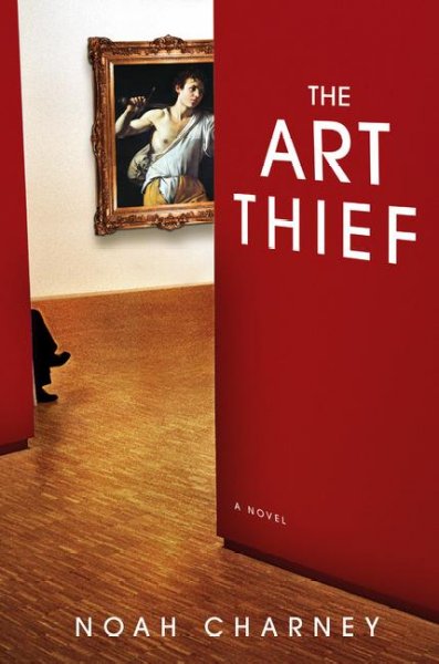 The art thief : a novel / Noah Charney.