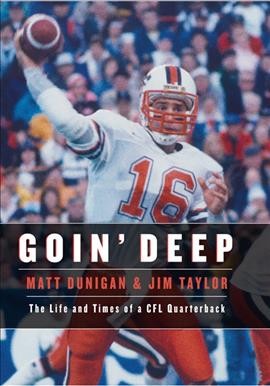 Goin' deep : the life and times of a CFL quarterback / Matt Dunigan & Jim Taylor.