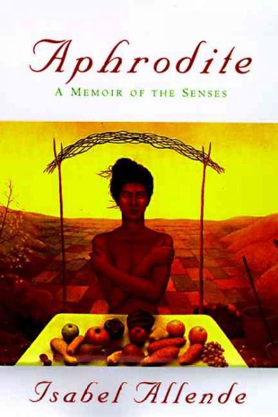 Aphrodite : a memoir of the senses / Isabel Allende ; drawings, Robert Shekter ; recipes, Panchita Llona ; translated from the Spanish by Margaret Sayers Peden.