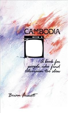 Cambodia : a book for people who find television too slow / Brian Fawcett.