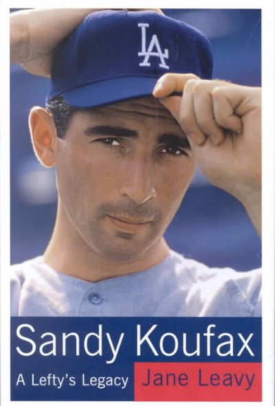 Sandy Koufax : a lefty's legacy / Jane Leavy.