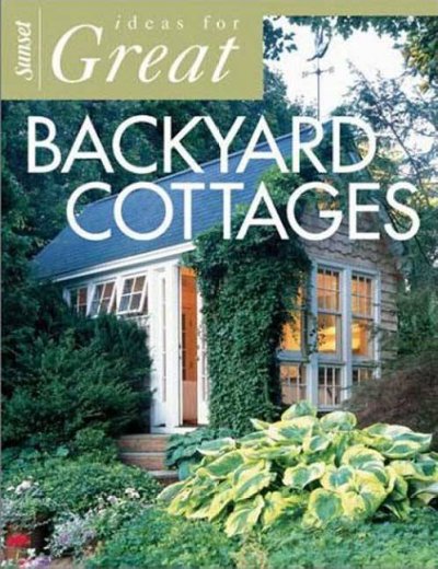 Ideas for great backyard cottages / by Cynthia Bix and the editors of Sunset Books.
