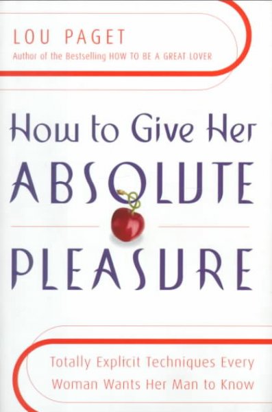 How to give her absolute pleasure : totally explicit techniques every woman wants her man to know / Lou Paget.