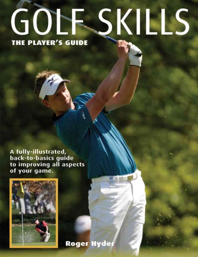Golf skills : the player's guide : [a fully-illustrated, back-to-basics guide to improving all aspects of your game] / Roger Hyder.