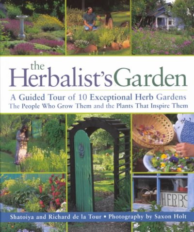 The herbalist's garden : a guided tour of 10 exceptional herb gardens : the people who grow them and the plants that inspire them / Shatoiya and Richard de la Tour ; photographs by Saxon Holt.