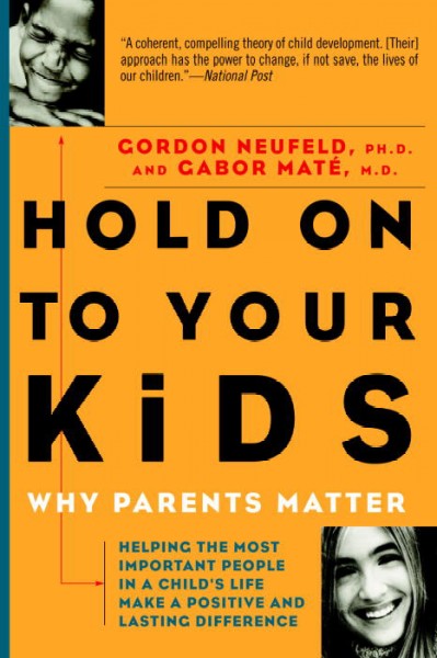 Hold on to your kids : why parents matter / Gordon Neufeld and Gabor Maté.
