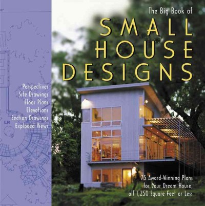 The big book of small house designs : 75 award-winning plans for houses 1,250 square feet or less / from the editors of Black Dog & Leventhal.