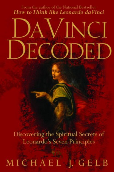 Da Vinci decoded : discovering the spiritual secrets of Leonardo's seven principles / Michael J. Gelb.