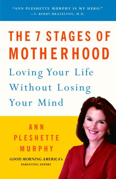 The 7 stages of motherhood : making the most of your life as a mom / Ann Pleshette Murphy.