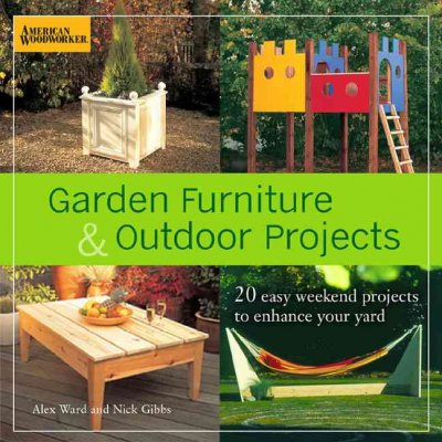Garden furniture & outdoor projects : 20 easy weekend projects to enhance your yard / Alex Ward and Nick Gibbs.