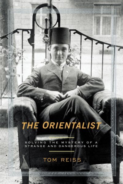The Orientalist : solving the mystery of a strange and a dangerous life / Tom Reiss.