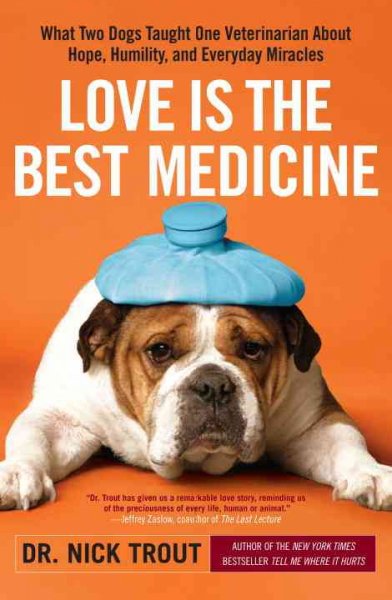 Love is the best medicine : what two dogs taught one veterinarian about hope, humility, and everyday miracles / by Nick Trout.