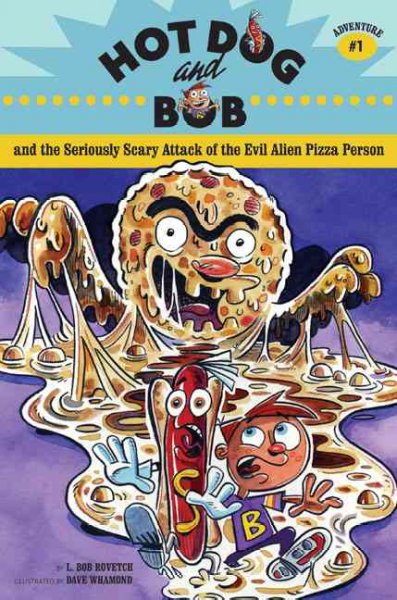 Hot Dog and Bob and the seriously scary attack of the evil alien pizza person / by L. Bob Rovetch ; illustrated by Dave Whamond.