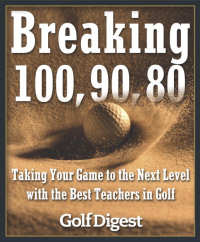 Breaking 100, 90, 80 : taking your game to the next level with the best teachers in golf / edited by Scott Smith and the staff of Golf digest.