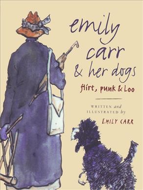 Emily Carr & her dogs : Flirt, Punk & Loo / written and illustrated by Emily Carr.
