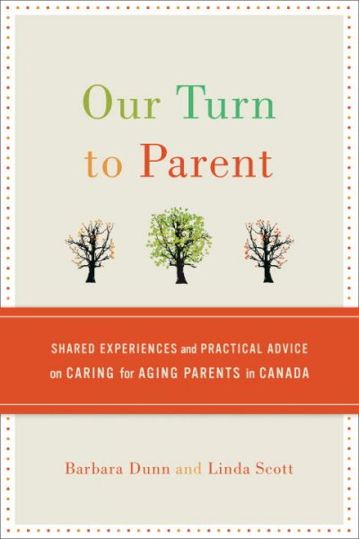 Our turn to parent : shared experiences and practical advice on caring for aging parents / Barbara Dunn, Linda Scott.