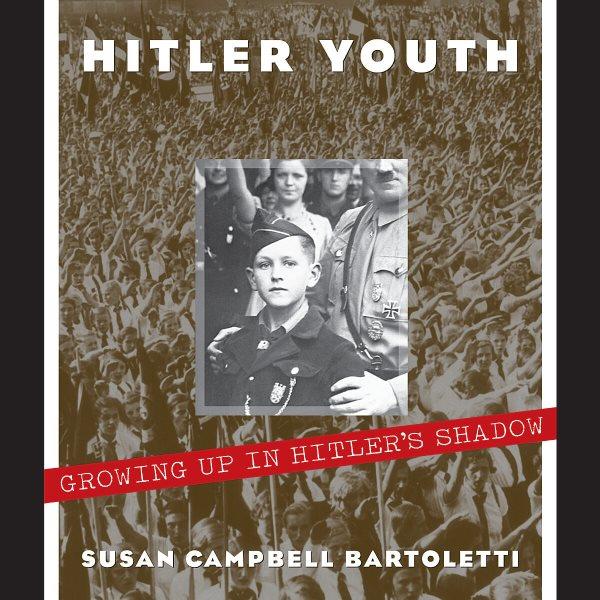 Hitler Youth : growing up in Hitler's shadow / Susan Campbell Bartoletti.
