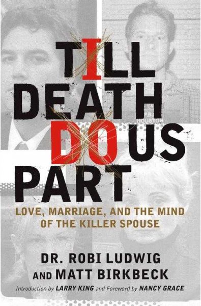 Till death do us part : love, marriage, and the mind of the killer spouse / Robi Ludwig and Matt Birkbeck ; introduction by Larry King ; foreword by Nancy Grace.