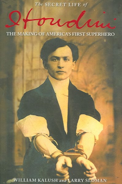 The secret life of Houdini : the making of America's first superhero / William Kalush and Larry Sloman.
