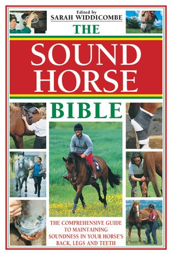 The sound horse bible : the comprehensive guide to maintaining soundness in your horse's back, legs and teeth / edited by Sarah Widdicombe.