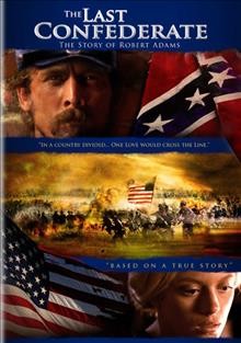 The last confederate [videorecording] : the story of Robert Adams / Thinkfilm, Strongbow Pictures and Solar Filmworks present ; produced by Julian Adams & Weston Adams ; producer Billy Fox ; written by Julian Adams ; directed by A. Blaine Miller & Julian Adams.
