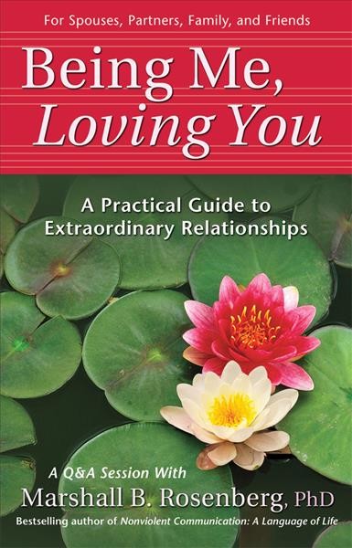 Being me, loving you : a practical guide to extraordinary relationships / by Marshall B. Rosenberg.