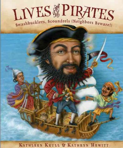 Lives of the pirates : swashbucklers, scoundrels (neighbors beware!) / written by Kathleen Krull ; illustrated by Kathryn Hewitt.