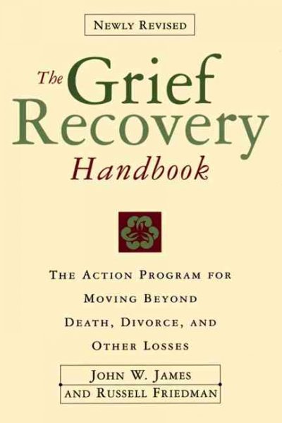 The grief recovery handbook : the action program for moving beyond death, divorce, and other losses / John W. James and Russell Friedman.