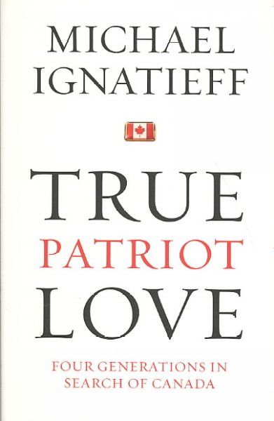 True patriot love : four generations in search of Canada / Michael Ignatieff.