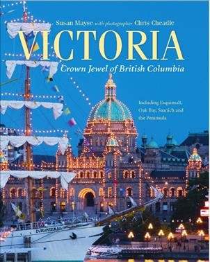 Victoria : crown jewel of British Columbia : [including Esquimalt, Oak Bay, Saanich and the Peninsula] / Susan Mayse ; photography by Chris Cheadle.
