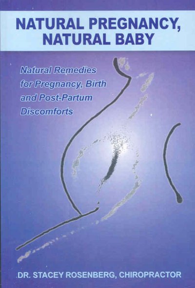 Natural pregnancy, natural baby : natural remedies for pregnancy, birth and post-partum discomforts / Dr. Stacey Rosenberg.