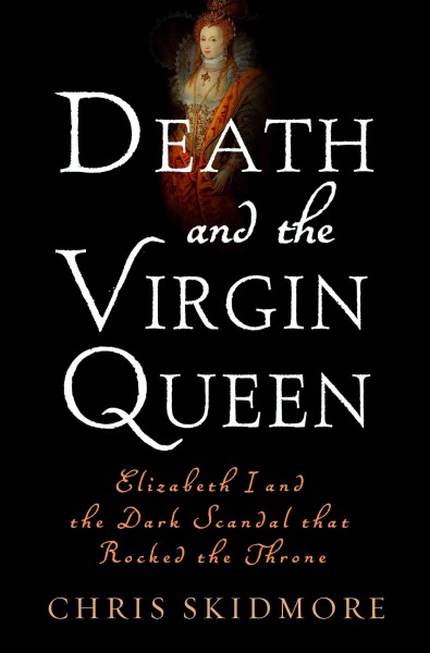 Death and the Virgin Queen : Elizabeth I and the dark scandal that rocked the throne / Chris Skidmore.