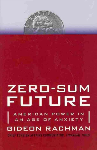 Zero-sum future : American power in an age of anxiety / Gideon Rachman.
