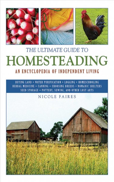 The ultimate guide to homesteading : an encyclopedia for independent living / Nicole Faires.