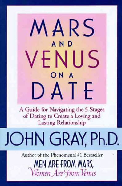 Mars and Venus on a date : a guide for navigating the 5 stages of dating to create a loving and lasting relationship / John Gray.