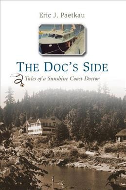 The doc's side : tales of a Sunshine Coast doctor / Eric J. Paetkau ; [edited by Rosella Leslie and Betty Keller].
