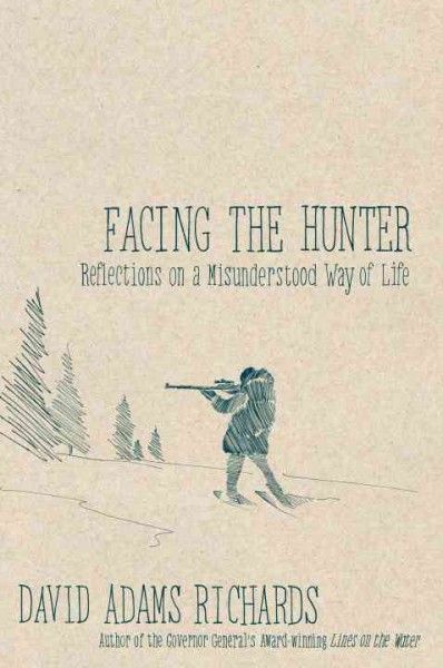 Facing the hunter : reflections on a misunderstood pursuit / David Adams Richards.