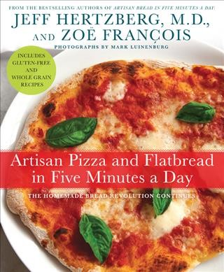 Artisan pizza and flatbread in five minutes a day / Jeff Hertzberg and Zoë François ; photography by Mark Luinenburg.