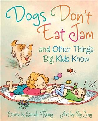 Dogs don't eat jam and other things big kids know / story by Sarah Tsiang ; art by Qin Leng.