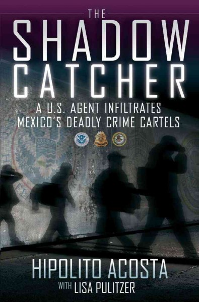 The shadow catcher : a U. S. agent infiltrates Mexico's deadly crime cartels / Hipolito Acosta, with Lisa Pulitzer.
