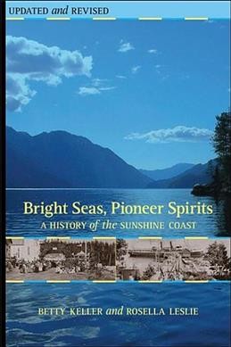 Bright seas, pioneer spirits : a history of the Sunshine Coast / Betty Keller and Rosella Leslie.