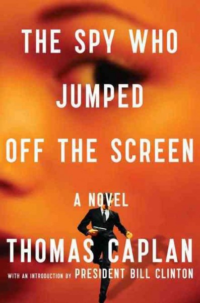 The spy who jumped off the screen : a novel / Thomas Caplan ; introduction by President Bill Clinton.