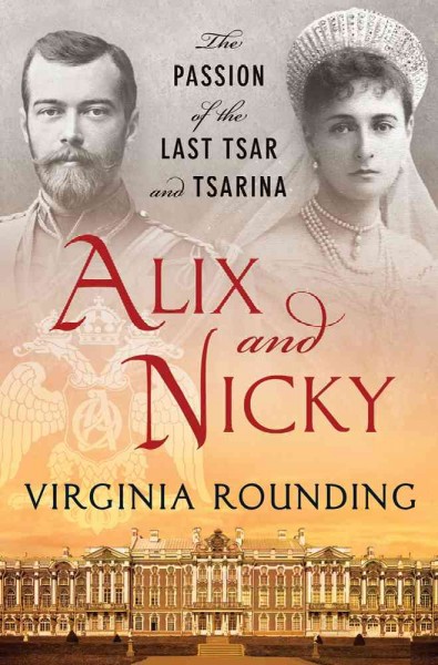 Alix and Nicky : the passion of the last tsar and tsarina / Virginia Rounding.