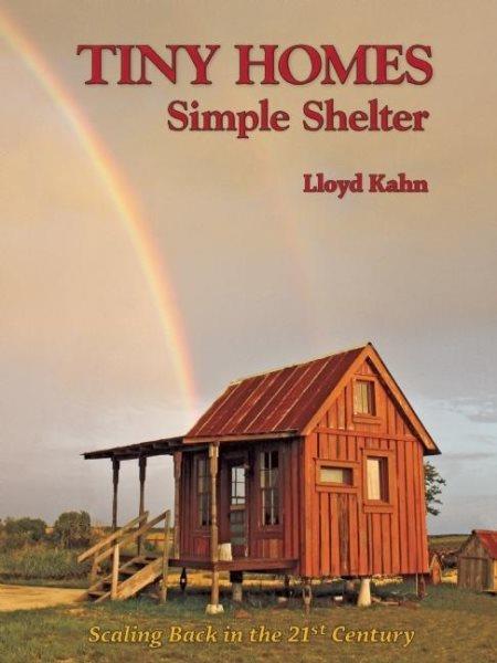Tiny homes : simple shelter : scaling back in the 21st century / Lloyd Kahn.